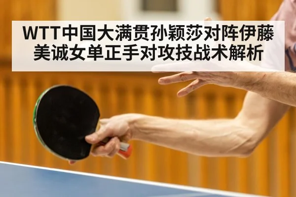 WTT中国大满贯孙颖莎对阵伊藤美诚女单正手对攻技战术解析