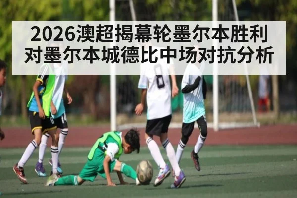 2026澳超揭幕轮墨尔本胜利对墨尔本城德比中场对抗分析